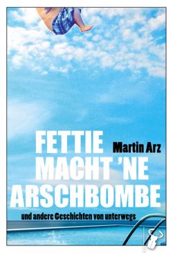 Fettie macht ‘ne Arschbombe und andere Geschichten von unterwegs von Martin Arz, Hirschkäfer Verlag