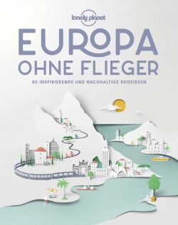 Europa ohne Flieger - 80 inspirierende und nachhaltige Reiseideen. Lonely Planet by ReiseTravel.eu