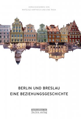 Berlin und Breslau - Eine Beziehungsgeschichte von Uwe Rada und Mateusz Hartwich, be.bra verlag
