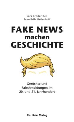 Fake News machen Geschichte von Lars-Broder Keil und Sven Felix Kellerhoff, Ch. Links Verlag