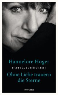 Ohne Liebe trauern die Sterne - Bilder aus meinem Leben von Hannelore Hoger, Rowohlt Verlag