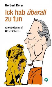 Ick hab &amp;uuml;berall zu tun - Anekdoten und Geschichten von Herbert K&amp;ouml;fer, Verlag am Park