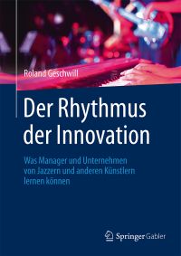 Der Rhythmus der Innovation - Was Manager und Unternehmen von Jazzern und anderen K&amp;uuml;nstlern lernen k&amp;ouml;nnen von Roland Geschwill, Springer Gabler