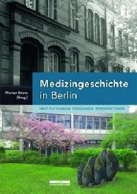Medizingeschichte in Berlin – Institutionen Personen Perspektiven von Florian Bruns, be.bra.Verlag, 
